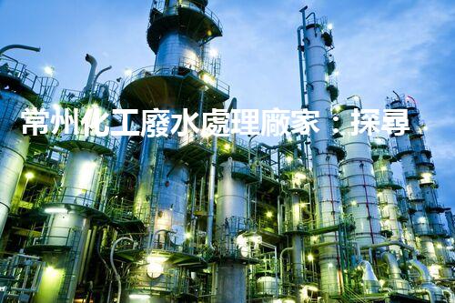 常州化工廢水處理廠家：探尋綠色化工之路？